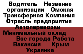 Водитель › Название организации ­ Омская Трансферная Компания › Отрасль предприятия ­ Автоперевозки › Минимальный оклад ­ 23 000 - Все города Работа » Вакансии   . Крым,Украинка